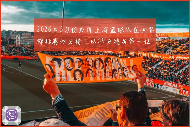 2026年3月份新闻上海篮球队在世界锦标赛积分榜上以59分稳居第一位置引发关注