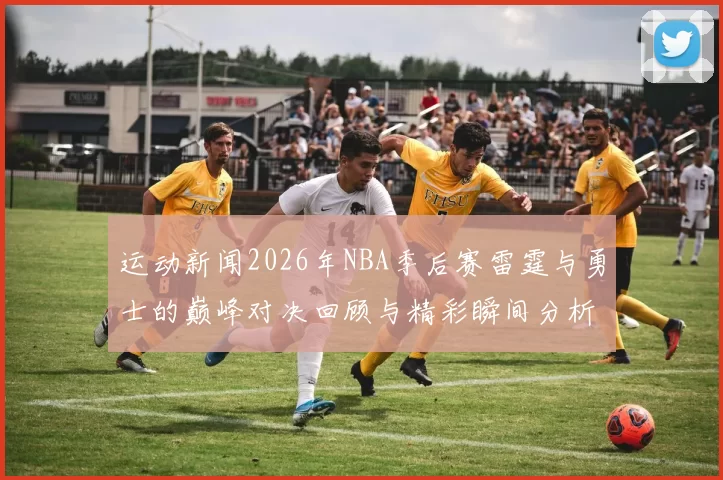 运动新闻2026年NBA季后赛雷霆与勇士的巅峰对决回顾与精彩瞬间分析