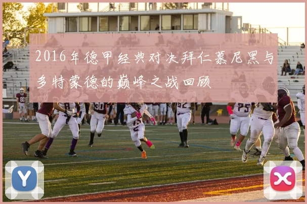 2016年德甲经典对决拜仁慕尼黑与多特蒙德的巅峰之战回顾